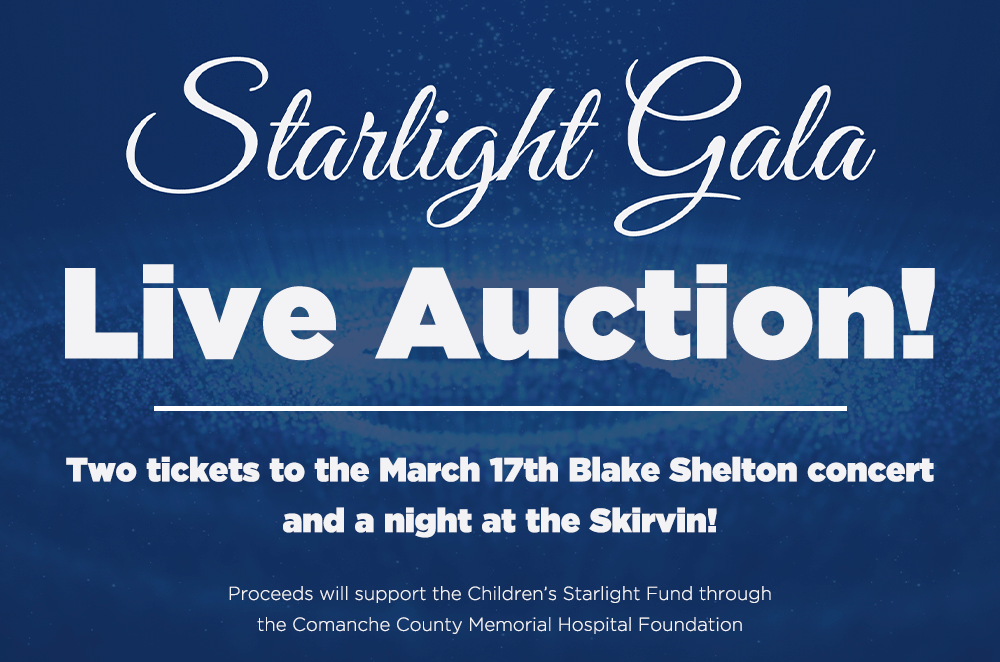 Starlight Gala Live Auction! Two tickets to the March 17th Blake Shelton concert and a night at the Skirvin! Proceeds will support the Children's Starlight Fund through the Comanche County Memorial Hospital Foundation.