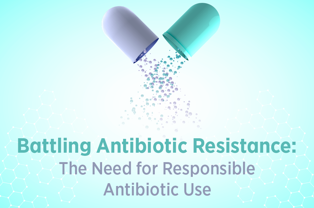 Battling Antibiotic Resistance. The Need for Responsible Antibiotic Use.