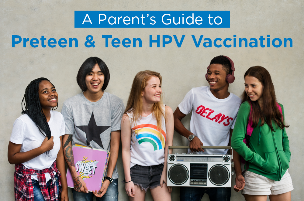 A Parent’s Guide to Preteen and Teen HPV Vaccination